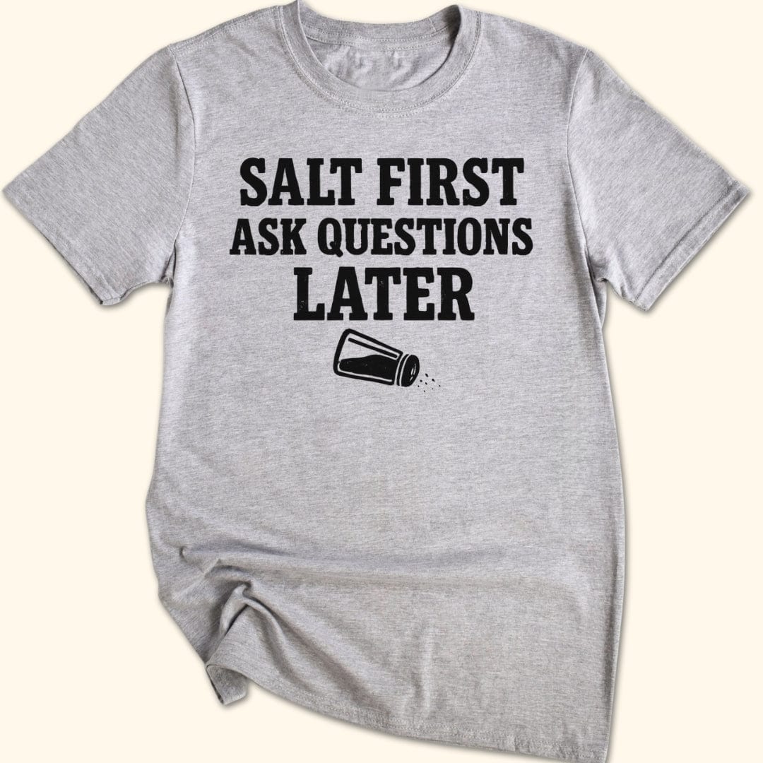 Salt First. Ask Questions Later T-Shirt