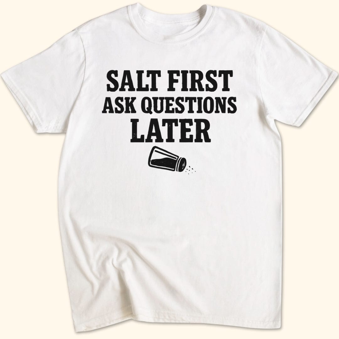 Salt First. Ask Questions Later T-Shirt
