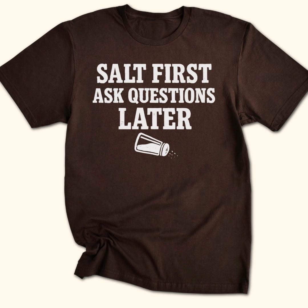Salt First. Ask Questions Later T-Shirt