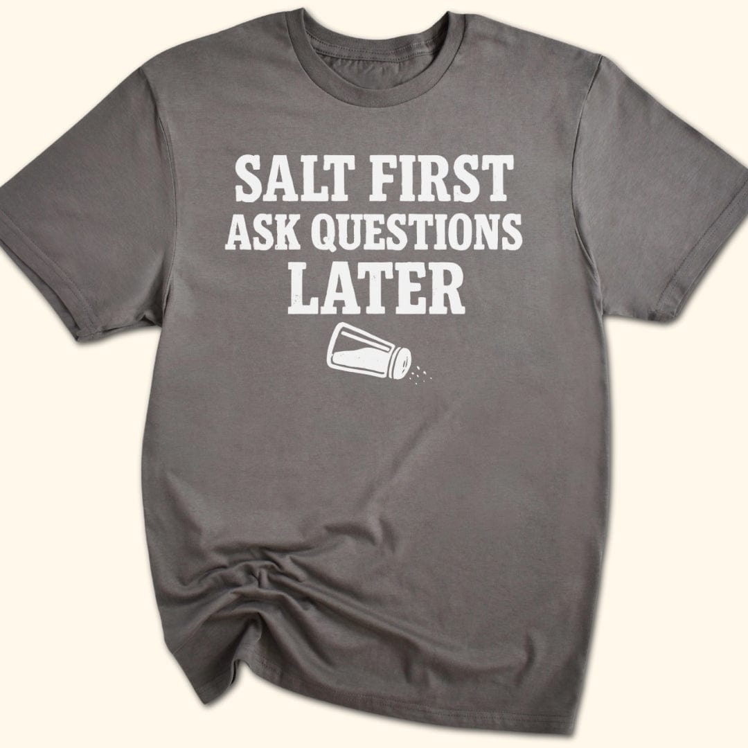 Salt First. Ask Questions Later T-Shirt