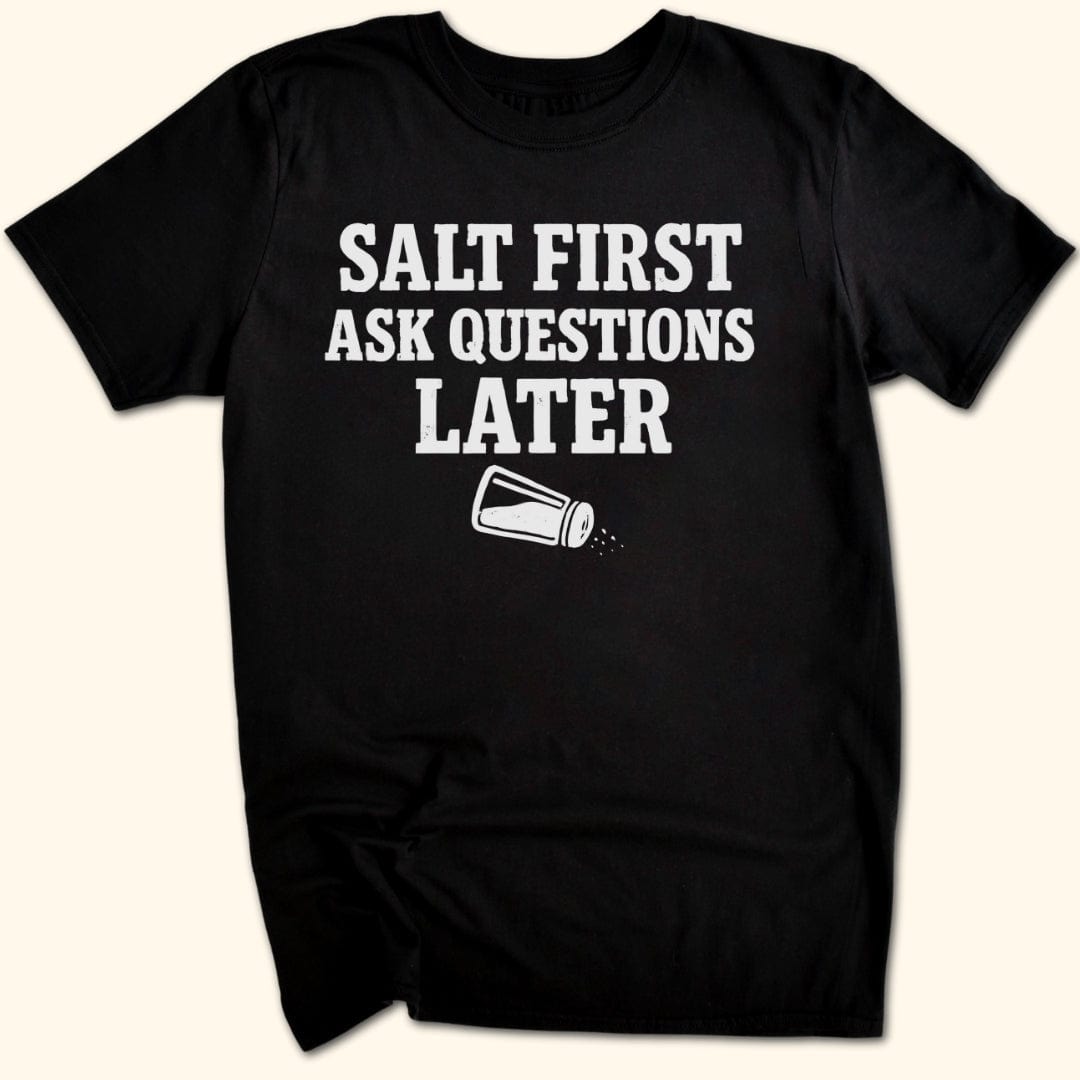 Salt First. Ask Questions Later T-Shirt