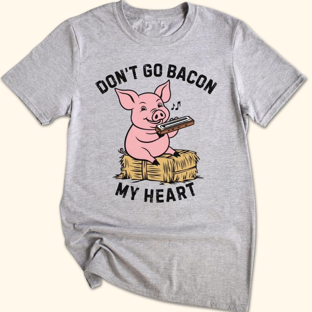Don't Go Bacon My Heart T-Shirt