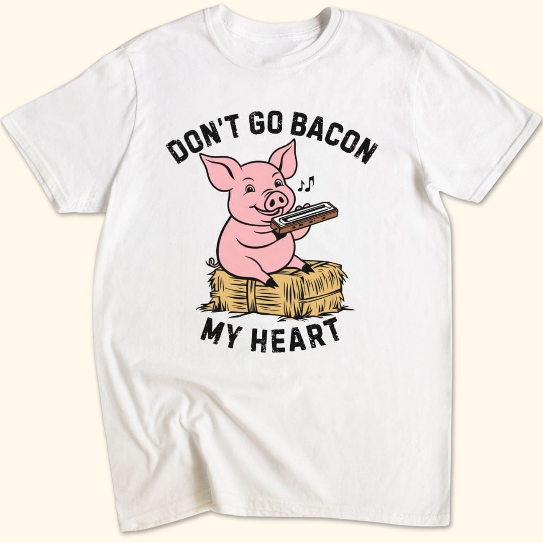 Don't Go Bacon My Heart T-Shirt