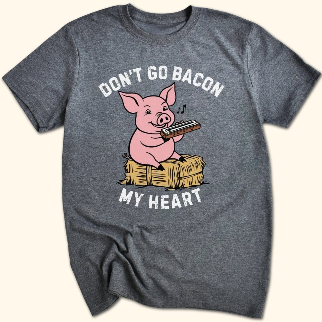 Don't Go Bacon My Heart T-Shirt