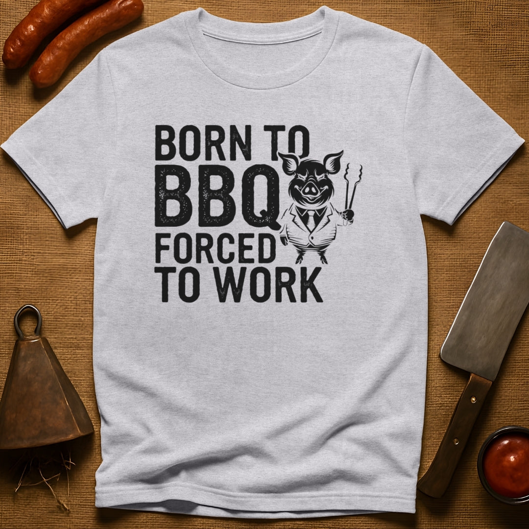 Born to BBQ, Forced to Work T-Shirt
