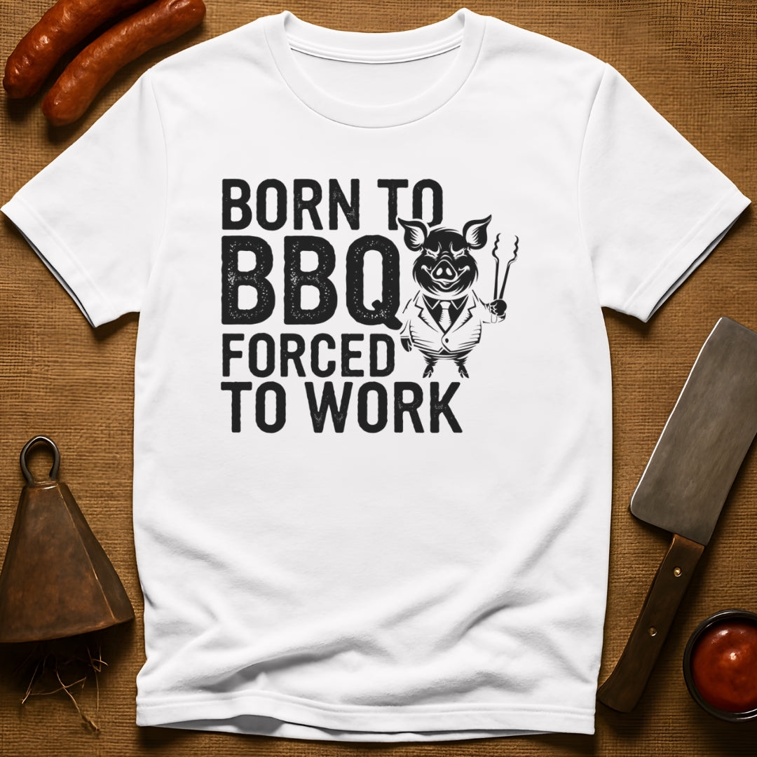 Born to BBQ, Forced to Work T-Shirt