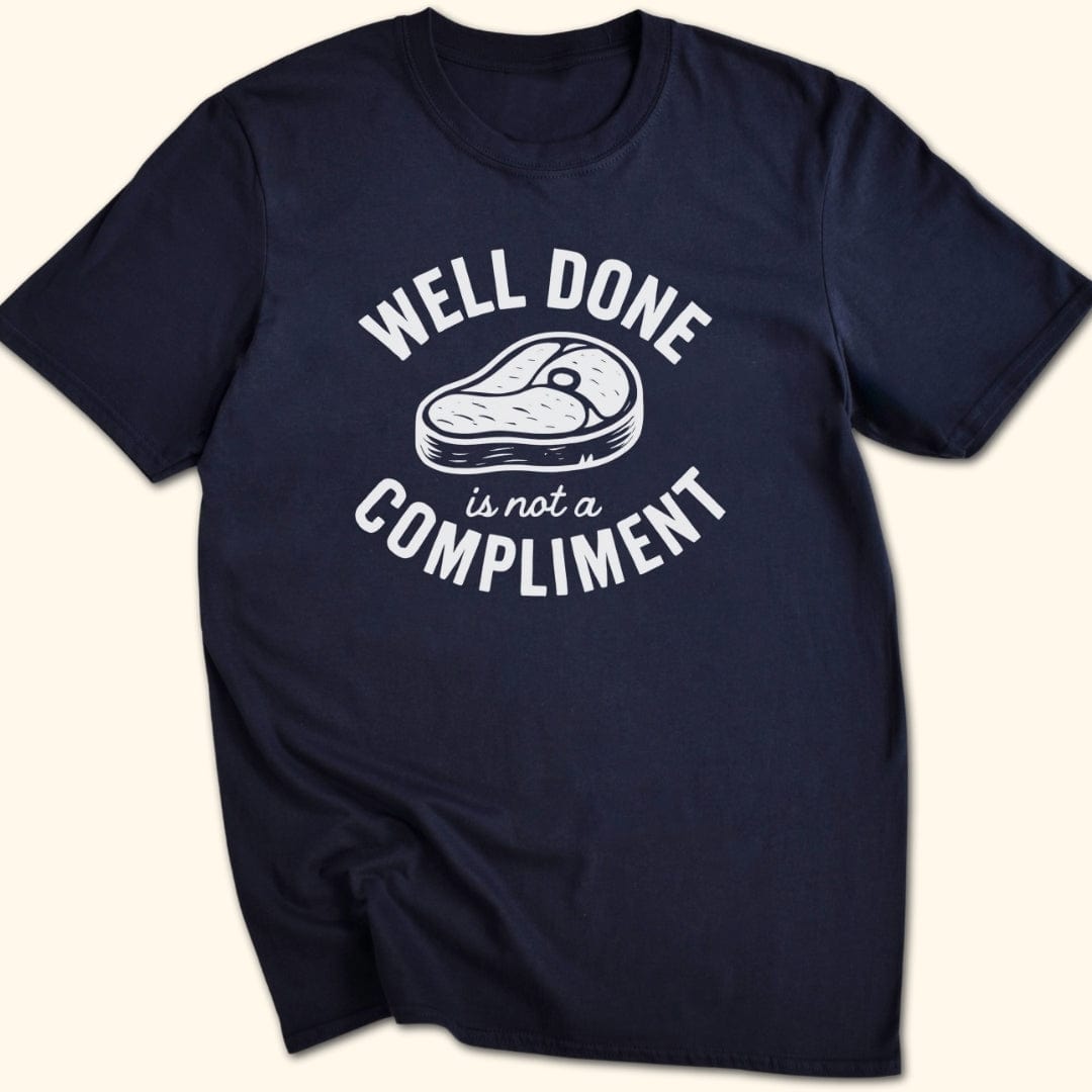 Well Done is Not a Compliment T-Shirt