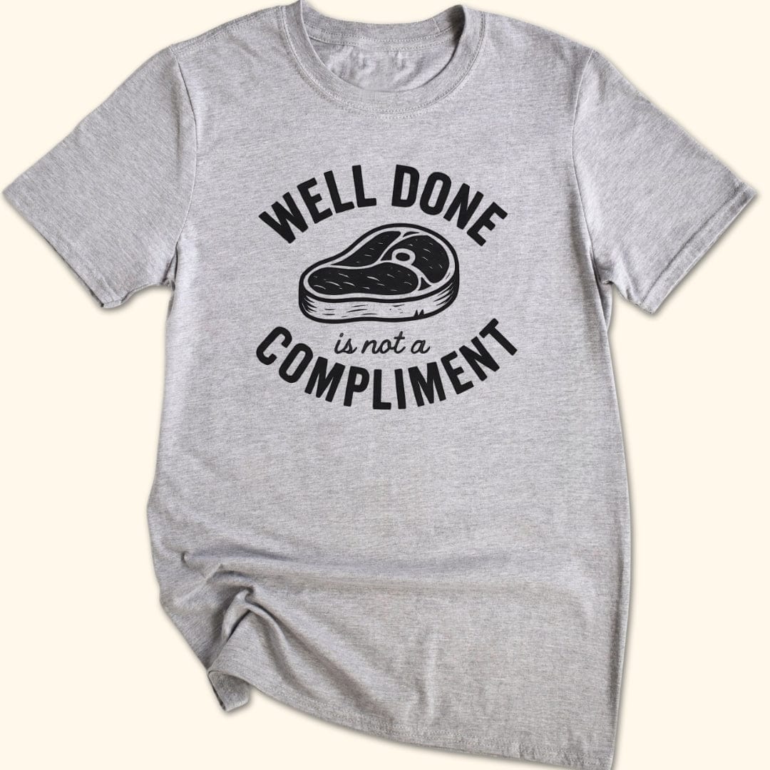 Well Done is Not a Compliment T-Shirt