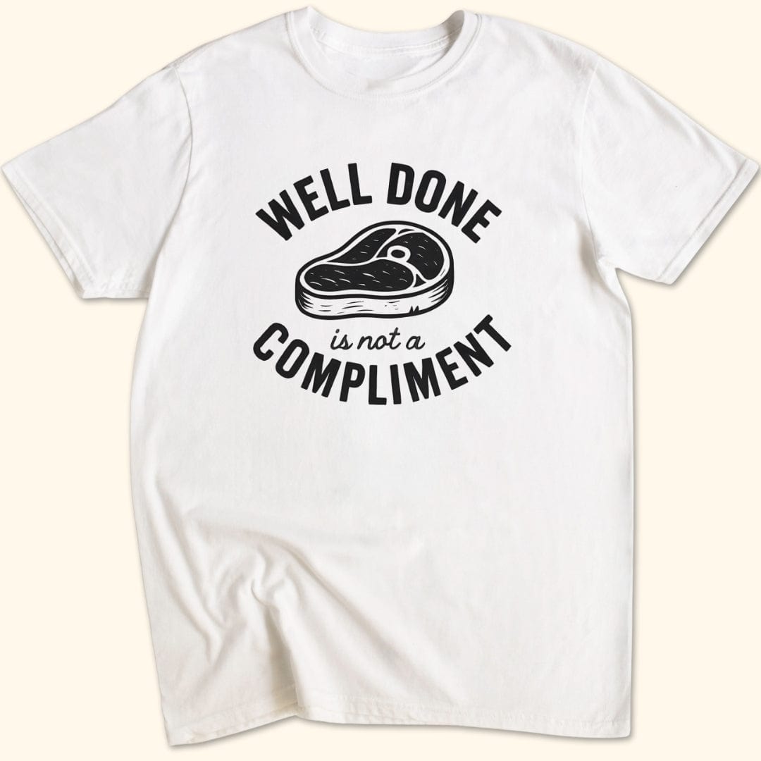 Well Done is Not a Compliment T-Shirt