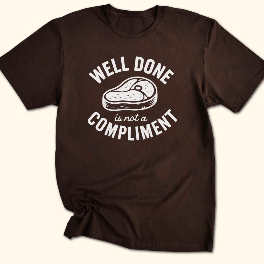 Well Done is Not a Compliment T-Shirt