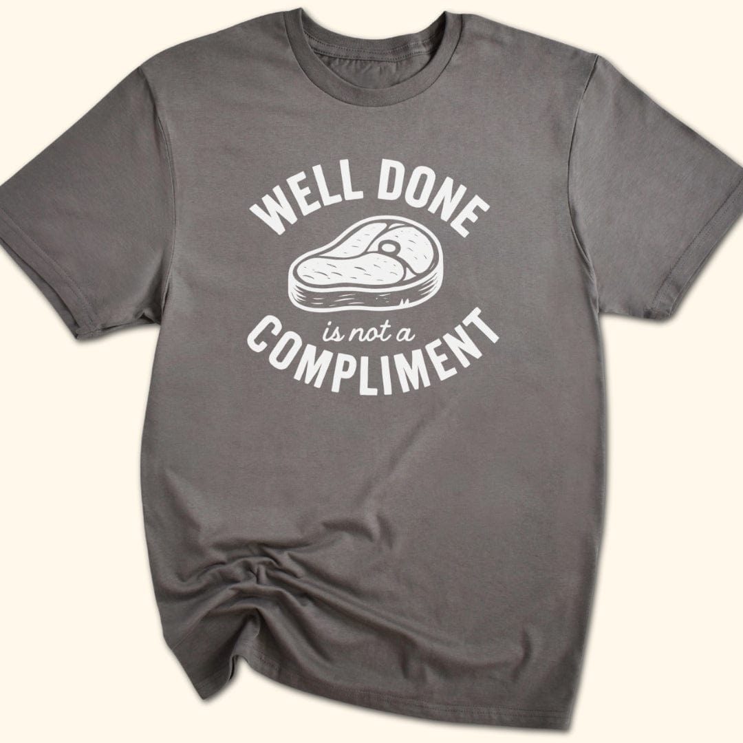 Well Done is Not a Compliment T-Shirt