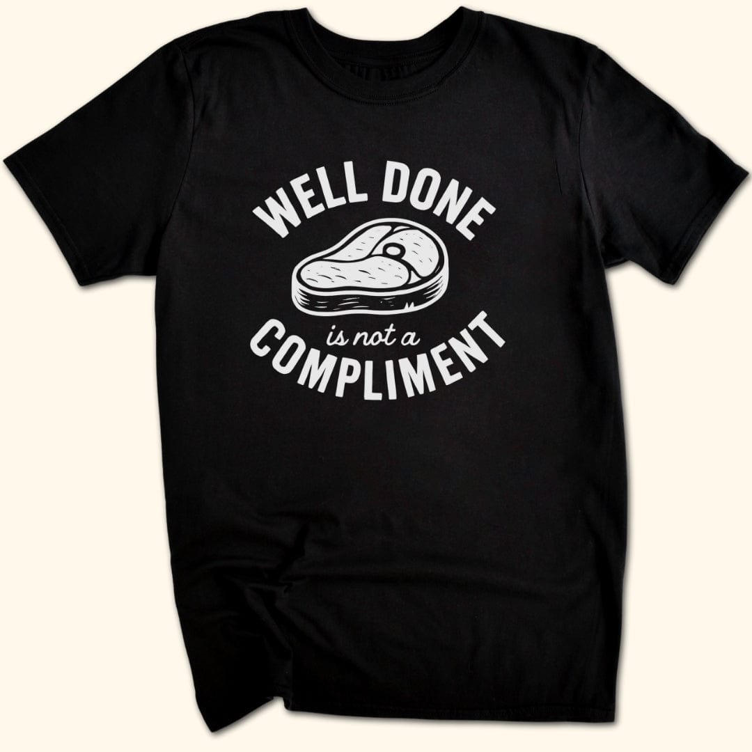 Well Done is Not a Compliment T-Shirt