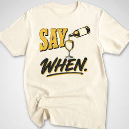Say When T-Shirt