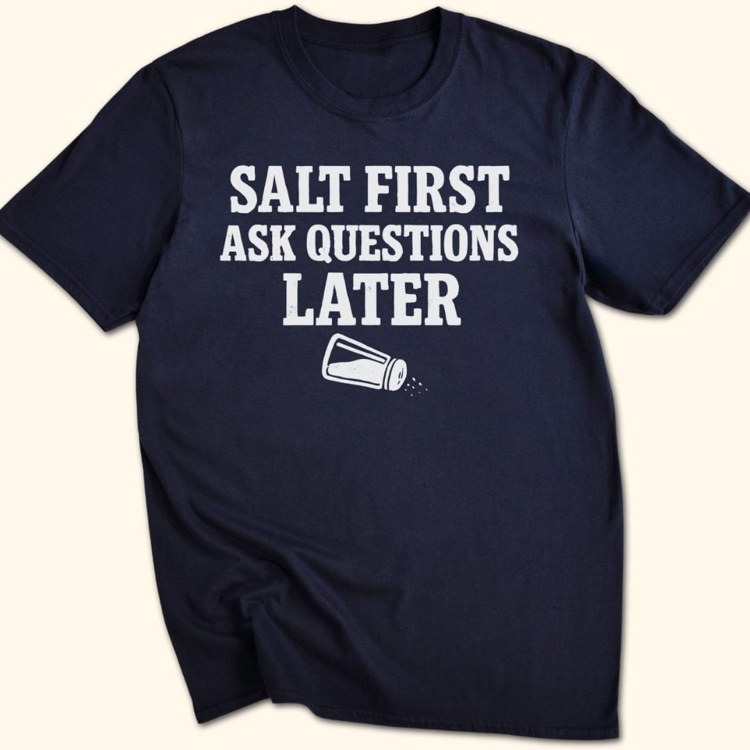 Salt First. Ask Questions Later T-Shirt