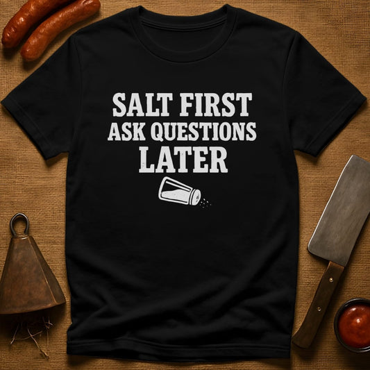 Salt First. Ask Questions Later T-Shirt