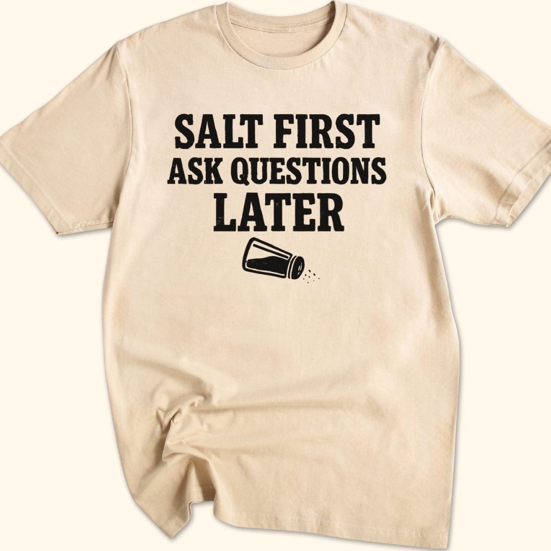 Salt First. Ask Questions Later T-Shirt