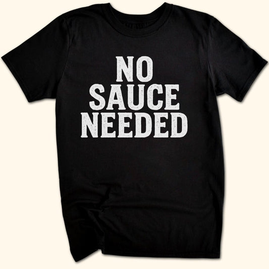 No Sauce Needed T-Shirt