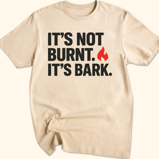 It's Not Burnt. It's Bark. T-Shirt