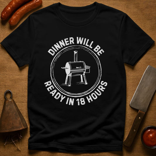 Dinner Will Be Ready in 18 Hours T-Shirt