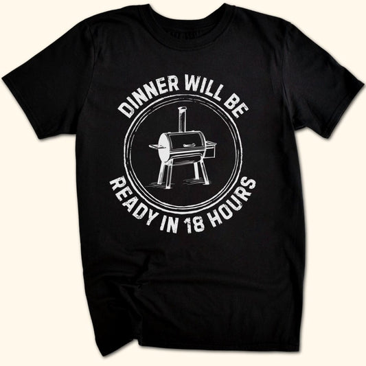 Dinner Will Be Ready in 18 Hours T-Shirt