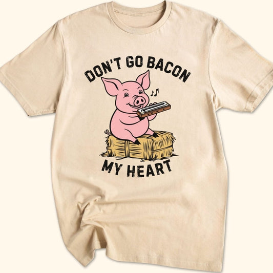 Don't Go Bacon My Heart T-Shirt