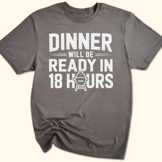 Dinner Will be Ready in 18 Hours T-Shirt