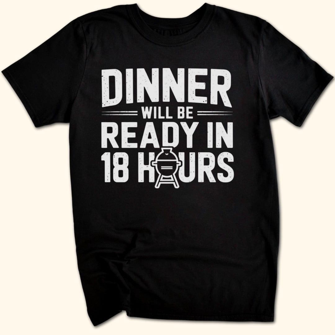 Dinner Will be Ready in 18 Hours T-Shirt