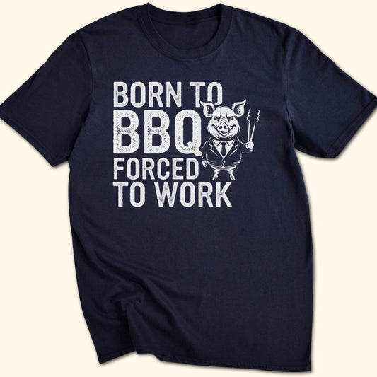 Born to BBQ, Forced to Work T-Shirt
