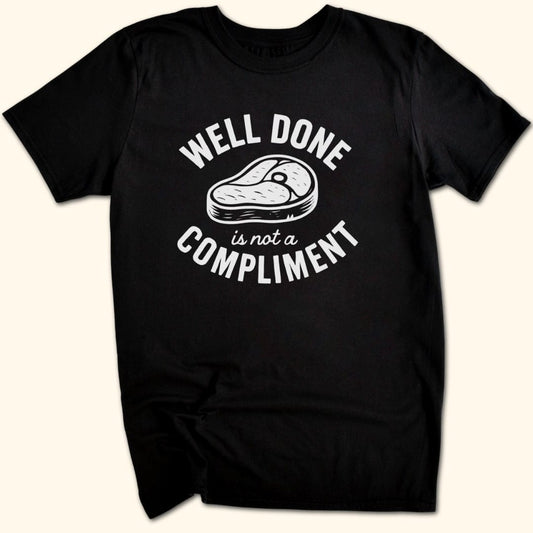 Well Done is Not a Compliment T-Shirt
